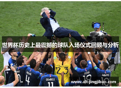 世界杯历史上最震撼的球队入场仪式回顾与分析