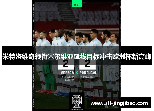 米特洛维奇领衔塞尔维亚锋线目标冲击欧洲杯新高峰