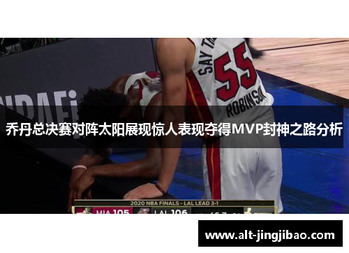 乔丹总决赛对阵太阳展现惊人表现夺得MVP封神之路分析