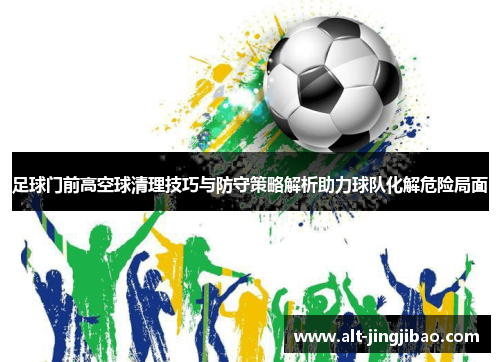足球门前高空球清理技巧与防守策略解析助力球队化解危险局面