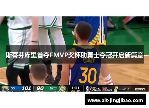 斯蒂芬库里首夺FMVP奖杯助勇士夺冠开启新篇章