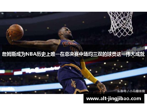 詹姆斯成为NBA历史上唯一在总决赛中场均三双的球员这一伟大成就
