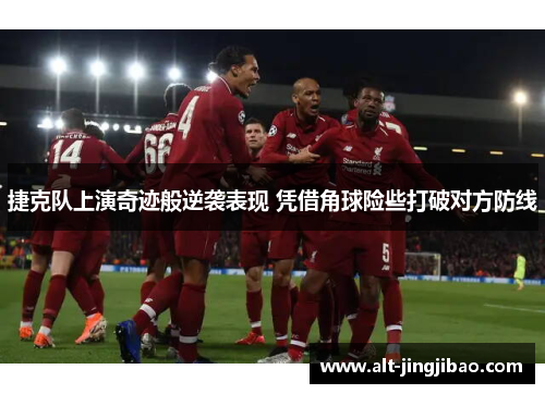 捷克队上演奇迹般逆袭表现 凭借角球险些打破对方防线