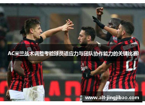 AC米兰战术调整考验球员适应力与团队协作能力的关键比赛
