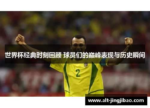世界杯经典时刻回顾 球员们的巅峰表现与历史瞬间