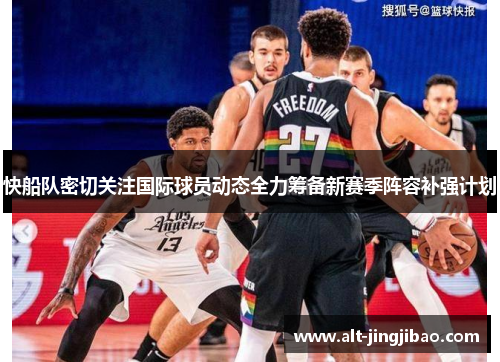 快船队密切关注国际球员动态全力筹备新赛季阵容补强计划
