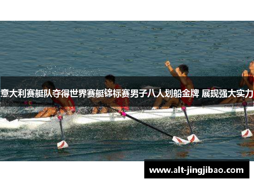 意大利赛艇队夺得世界赛艇锦标赛男子八人划船金牌 展现强大实力