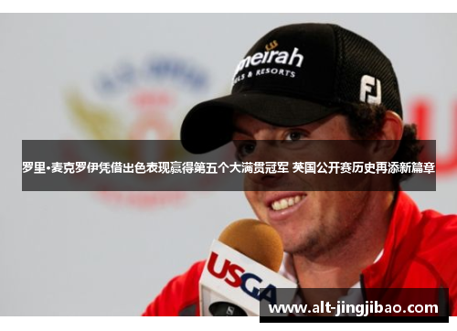 罗里·麦克罗伊凭借出色表现赢得第五个大满贯冠军 英国公开赛历史再添新篇章