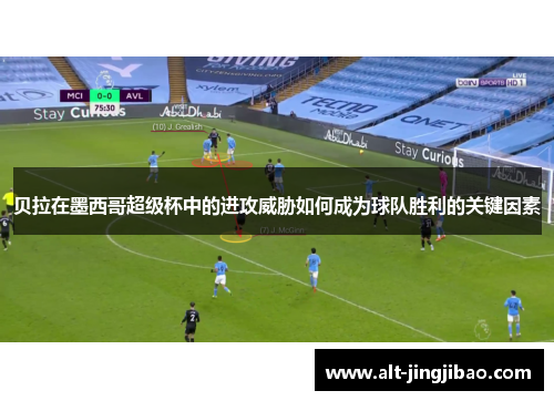 贝拉在墨西哥超级杯中的进攻威胁如何成为球队胜利的关键因素