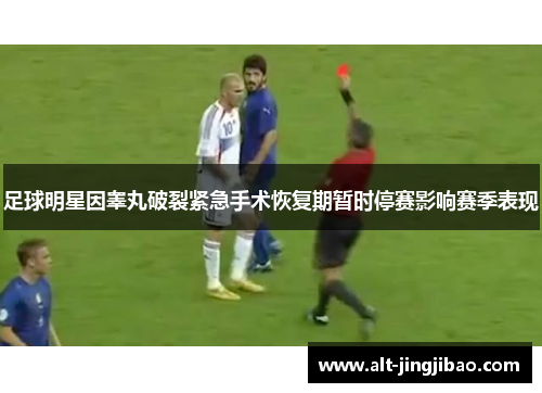 足球明星因睾丸破裂紧急手术恢复期暂时停赛影响赛季表现