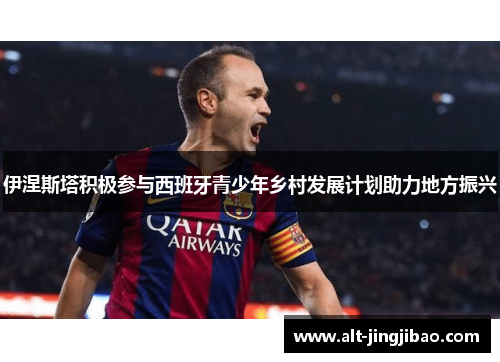 伊涅斯塔积极参与西班牙青少年乡村发展计划助力地方振兴