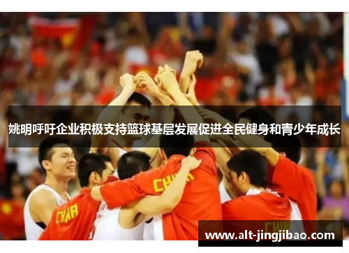 姚明呼吁企业积极支持篮球基层发展促进全民健身和青少年成长