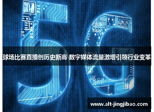 球场比赛直播创历史新高 数字媒体流量激增引领行业变革