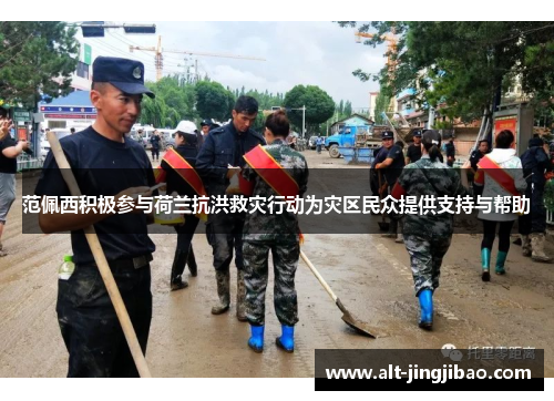 范佩西积极参与荷兰抗洪救灾行动为灾区民众提供支持与帮助