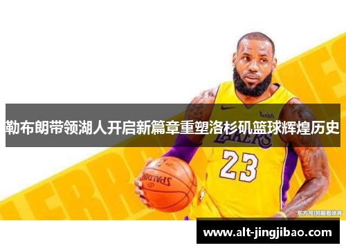 勒布朗带领湖人开启新篇章重塑洛杉矶篮球辉煌历史