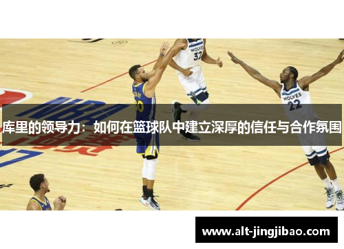 库里的领导力：如何在篮球队中建立深厚的信任与合作氛围