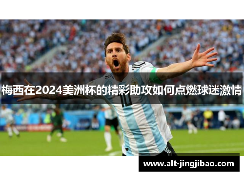 梅西在2024美洲杯的精彩助攻如何点燃球迷激情