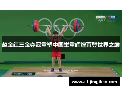 赵金红三金夺冠重塑中国举重辉煌再登世界之巅
