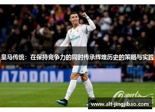皇马传统：在保持竞争力的同时传承辉煌历史的策略与实践