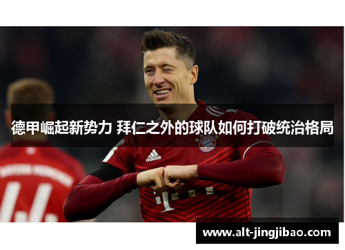 德甲崛起新势力 拜仁之外的球队如何打破统治格局