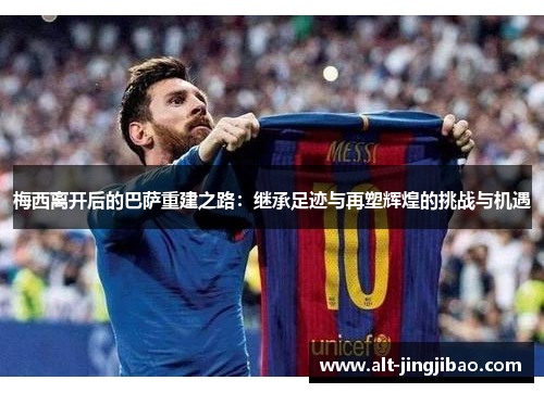 梅西离开后的巴萨重建之路：继承足迹与再塑辉煌的挑战与机遇