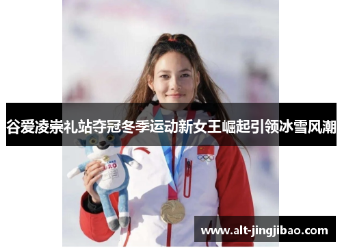 谷爱凌崇礼站夺冠冬季运动新女王崛起引领冰雪风潮