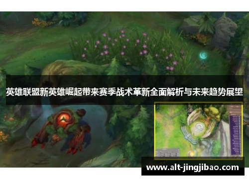 英雄联盟新英雄崛起带来赛季战术革新全面解析与未来趋势展望