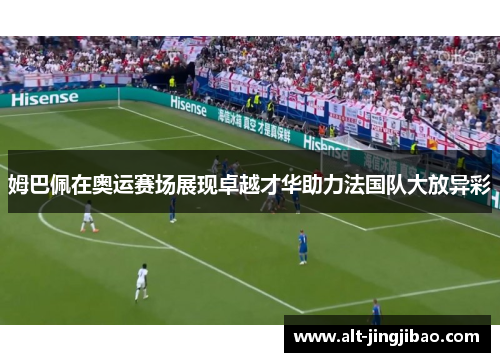 姆巴佩在奥运赛场展现卓越才华助力法国队大放异彩
