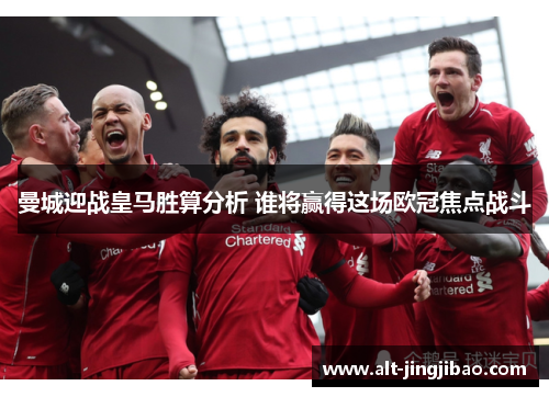 曼城迎战皇马胜算分析 谁将赢得这场欧冠焦点战斗