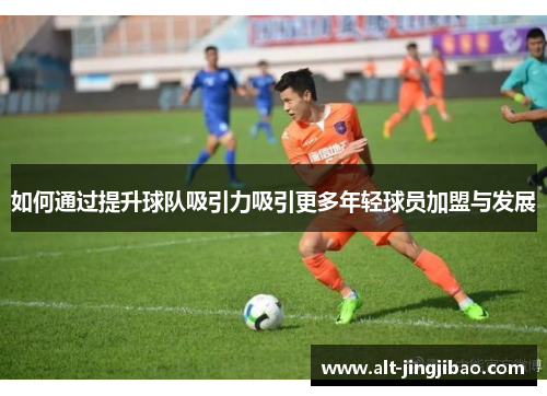 如何通过提升球队吸引力吸引更多年轻球员加盟与发展
