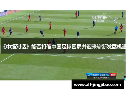 《中场对话》能否打破中国足球困局并迎来崭新发展机遇