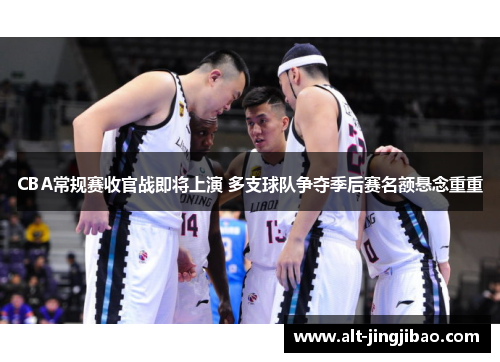 CBA常规赛收官战即将上演 多支球队争夺季后赛名额悬念重重