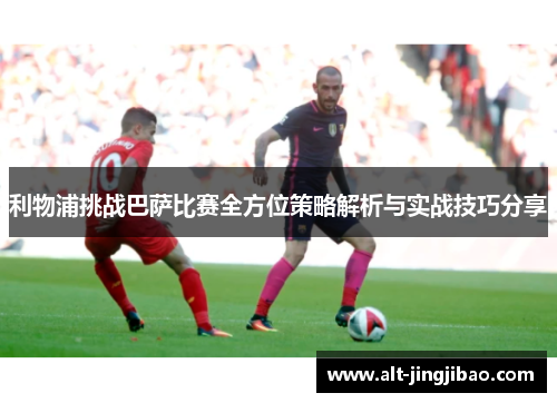 利物浦挑战巴萨比赛全方位策略解析与实战技巧分享