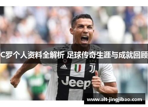 C罗个人资料全解析 足球传奇生涯与成就回顾