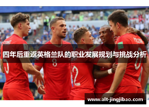 四年后重返英格兰队的职业发展规划与挑战分析