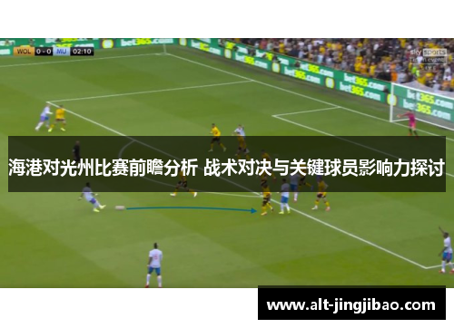 海港对光州比赛前瞻分析 战术对决与关键球员影响力探讨