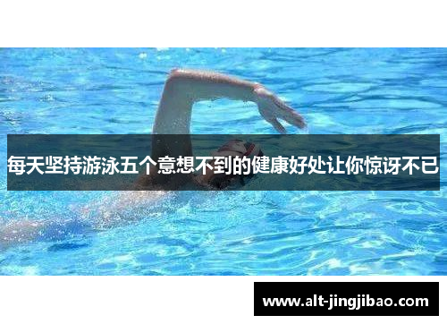 每天坚持游泳五个意想不到的健康好处让你惊讶不已