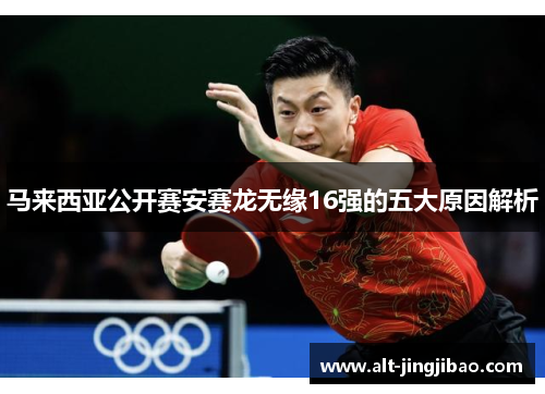马来西亚公开赛安赛龙无缘16强的五大原因解析