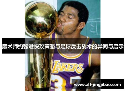魔术师约翰逊快攻策略与足球反击战术的异同与启示