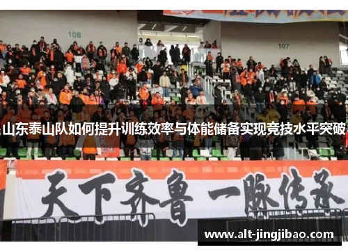 山东泰山队如何提升训练效率与体能储备实现竞技水平突破