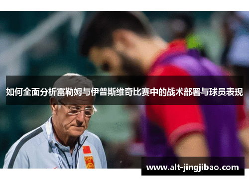 如何全面分析富勒姆与伊普斯维奇比赛中的战术部署与球员表现