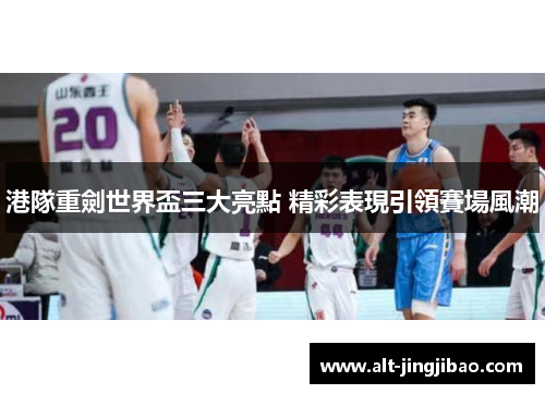 港隊重劍世界盃三大亮點 精彩表現引領賽場風潮