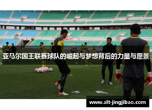 亚马尔国王联赛球队的崛起与梦想背后的力量与愿景