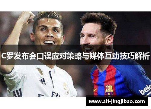 C罗发布会口误应对策略与媒体互动技巧解析