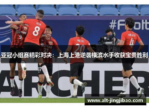 亚冠小组赛精彩对决：上海上港逆袭横滨水手收获宝贵胜利