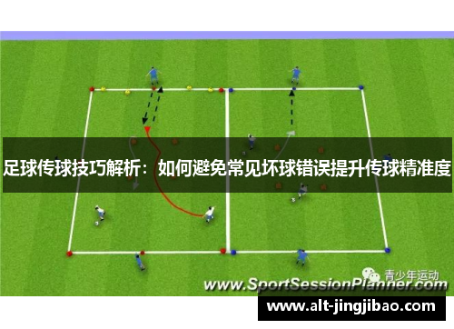 足球传球技巧解析：如何避免常见坏球错误提升传球精准度