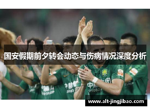 国安假期前夕转会动态与伤病情况深度分析