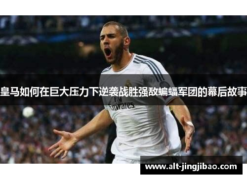皇马如何在巨大压力下逆袭战胜强敌蝙蝠军团的幕后故事