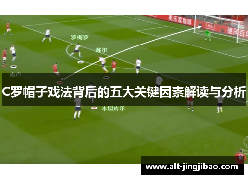 C罗帽子戏法背后的五大关键因素解读与分析