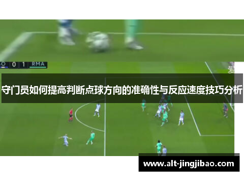守门员如何提高判断点球方向的准确性与反应速度技巧分析